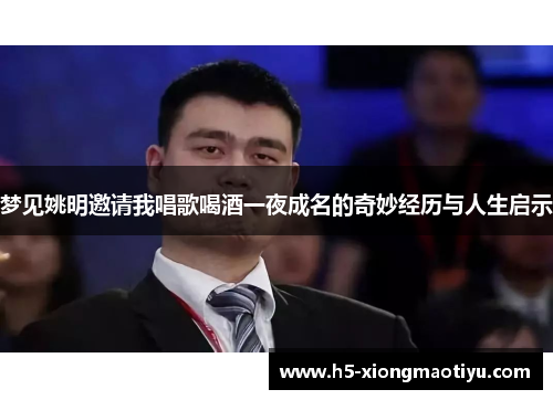 梦见姚明邀请我唱歌喝酒一夜成名的奇妙经历与人生启示