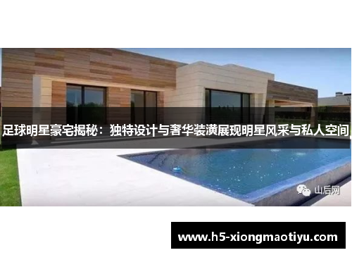 足球明星豪宅揭秘：独特设计与奢华装潢展现明星风采与私人空间