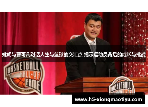 姚明与曹可凡对话人生与篮球的交汇点 揭示运动员背后的成长与挑战
