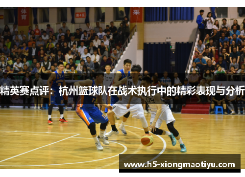 精英赛点评：杭州篮球队在战术执行中的精彩表现与分析