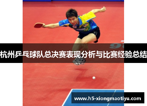 杭州乒乓球队总决赛表现分析与比赛经验总结