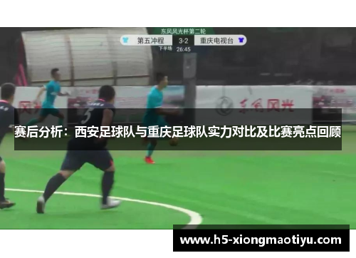 赛后分析：西安足球队与重庆足球队实力对比及比赛亮点回顾