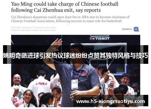 姚明奇葩进球引发热议球迷纷纷点赞其独特风格与技巧