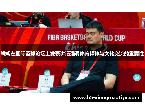 姚明在国际篮球论坛上发表讲话强调体育精神与文化交流的重要性