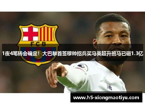 1夜4笔转会确定！大巴黎首签穆帅招兵买马英超升班马已砸1.3亿