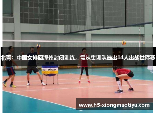 北青：中国女排回漳州封闭训练，需从集训队选出14人出战世锦赛