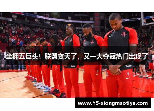 坐拥五巨头！联盟变天了，又一大夺冠热门出现了