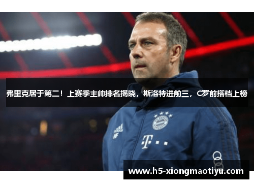 弗里克居于第二！上赛季主帅排名揭晓，斯洛特进前三，C罗前搭档上榜