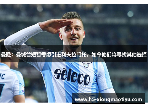 曼晚：曼城曾短暂考虑引进利夫拉门托，如今他们将寻找其他选择