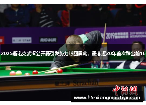 2025斯诺克武汉公开赛引发势力版图震荡，墨菲近20年首次跌出前16
