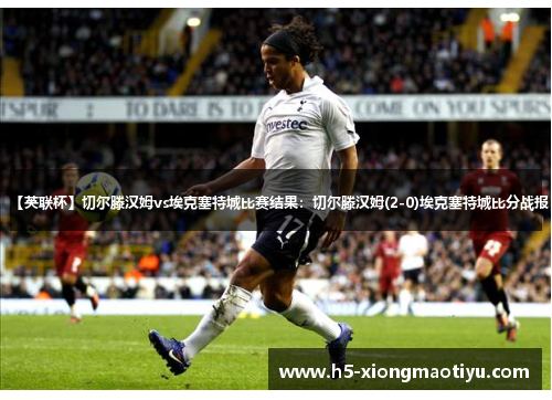 【英联杯】切尔滕汉姆vs埃克塞特城比赛结果：切尔滕汉姆(2-0)埃克塞特城比分战报